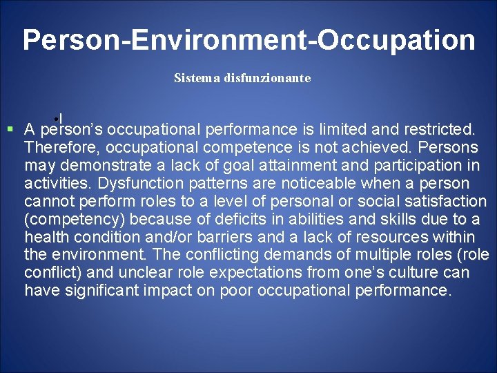 Person-Environment-Occupation Sistema disfunzionante • I A person’s occupational performance is limited and restricted. Therefore,