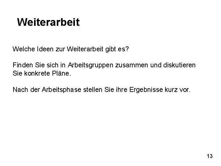 Weiterarbeit Welche Ideen zur Weiterarbeit gibt es? Finden Sie sich in Arbeitsgruppen zusammen und