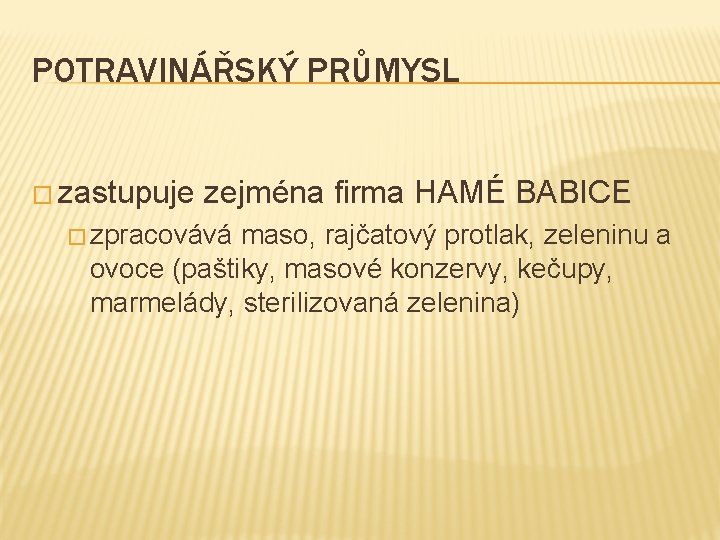 POTRAVINÁŘSKÝ PRŮMYSL � zastupuje zejména firma HAMÉ BABICE � zpracovává maso, rajčatový protlak, zeleninu