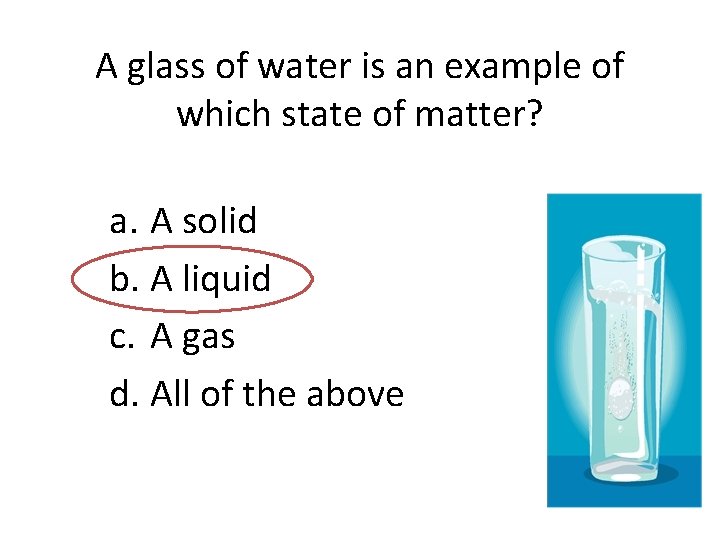 A glass of water is an example of which state of matter? a. A