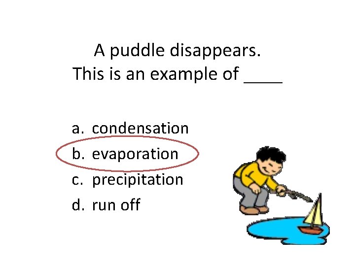 A puddle disappears. This is an example of ____ a. b. c. d. condensation