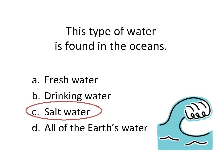 This type of water is found in the oceans. a. b. c. d. Fresh