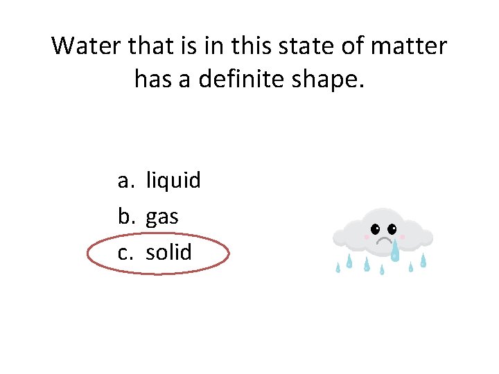 Water that is in this state of matter has a definite shape. a. liquid