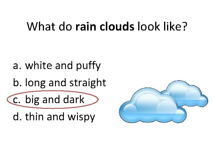 What do rain clouds look like? a. white and puffy b. long and straight