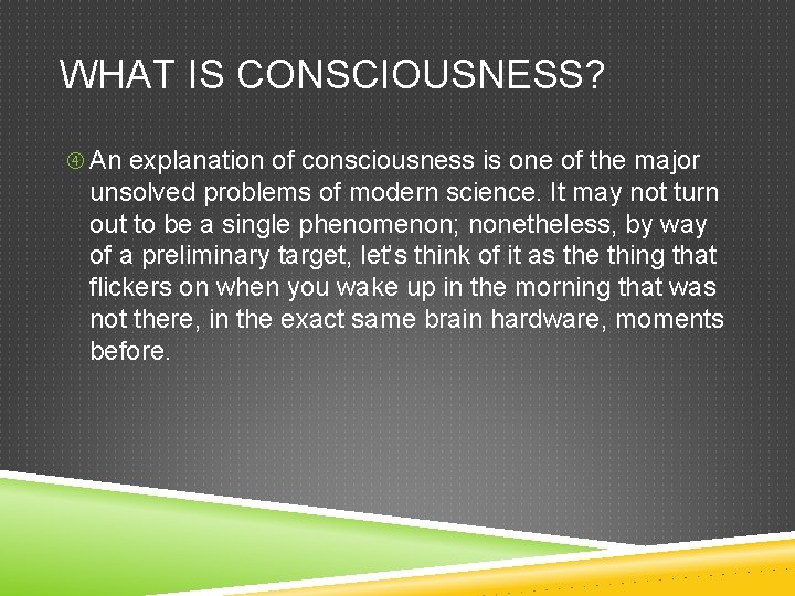 WHAT IS CONSCIOUSNESS? An explanation of consciousness is one of the major unsolved problems