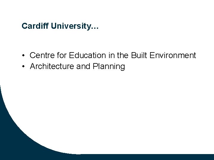 Cardiff University… • Centre for Education in the Built Environment • Architecture and Planning