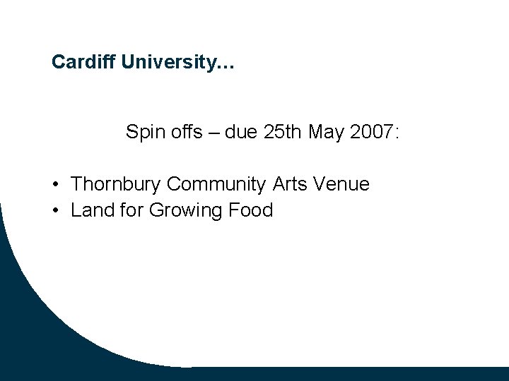 Cardiff University… Spin offs – due 25 th May 2007: • Thornbury Community Arts