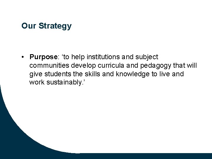 Our Strategy • Purpose: ‘to help institutions and subject communities develop curricula and pedagogy