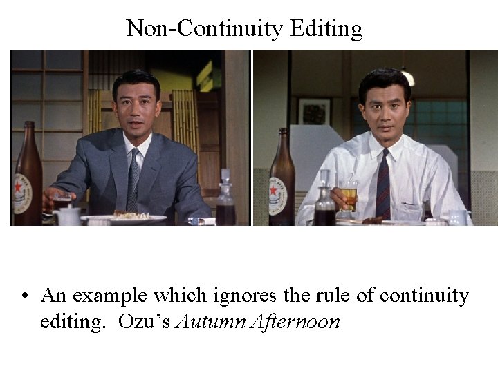 Non-Continuity Editing • An example which ignores the rule of continuity editing. Ozu’s Autumn