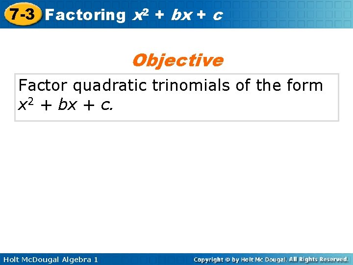 7 -3 Factoring x 2 + bx + c Objective Factor quadratic trinomials of