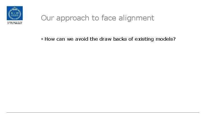 Our approach to face alignment • How can we avoid the draw backs of