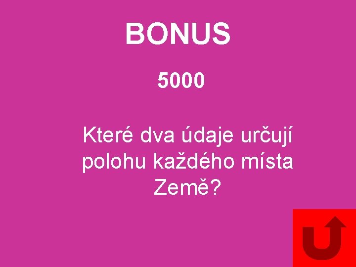 BONUS 5000 Které dva údaje určují polohu každého místa Země? 