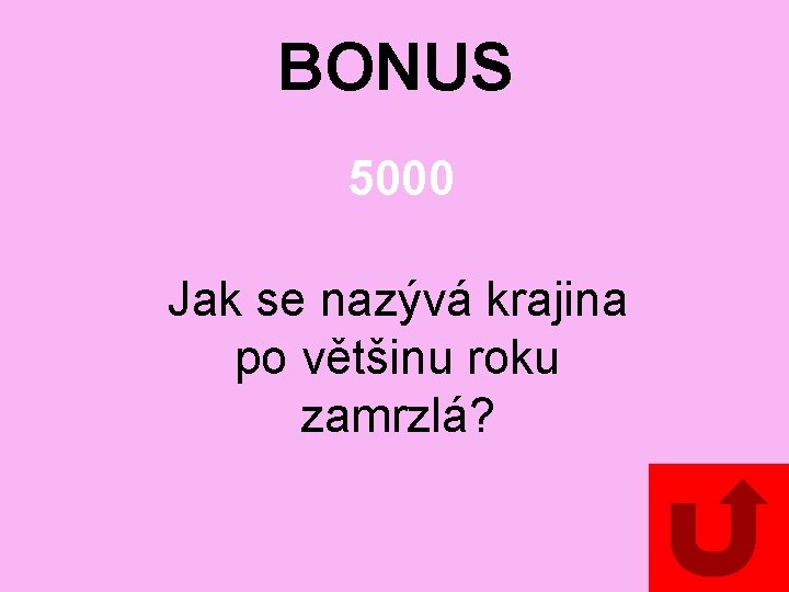 BONUS 5000 Jak se nazývá krajina po většinu roku zamrzlá? 