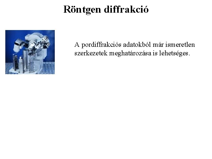 Röntgen diffrakció A pordiffrakciós adatokból már ismeretlen szerkezetek meghatározása is lehetséges. 