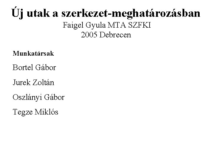 Új utak a szerkezet-meghatározásban Faigel Gyula MTA SZFKI 2005 Debrecen Munkatársak Bortel Gábor Jurek