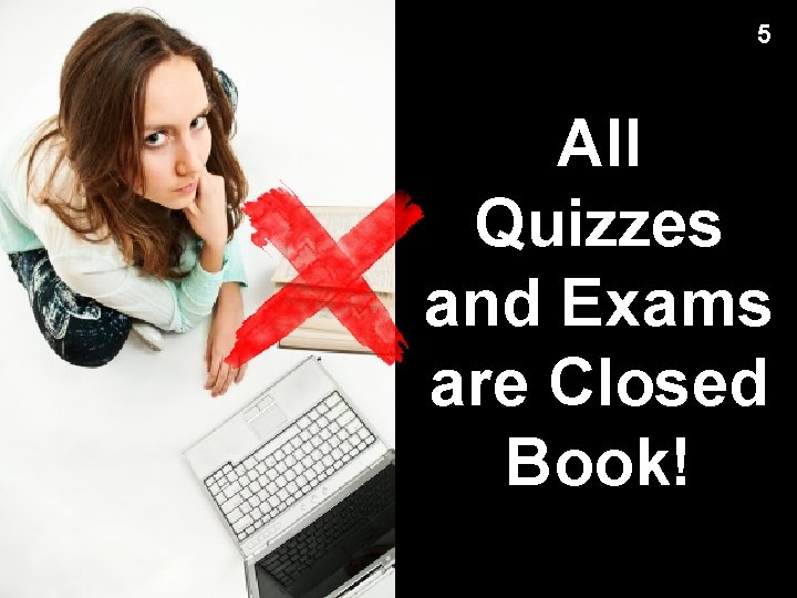 5 All Quizzes and Exams are Closed Book! 
