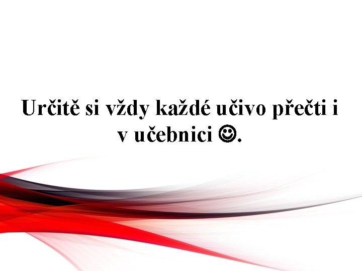 Určitě si vždy každé učivo přečti i v učebnici . 