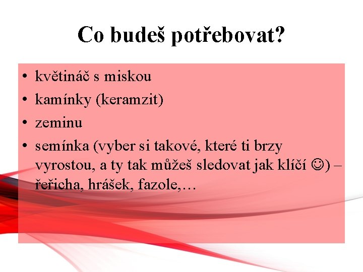 Co budeš potřebovat? • • květináč s miskou kamínky (keramzit) zeminu semínka (vyber si