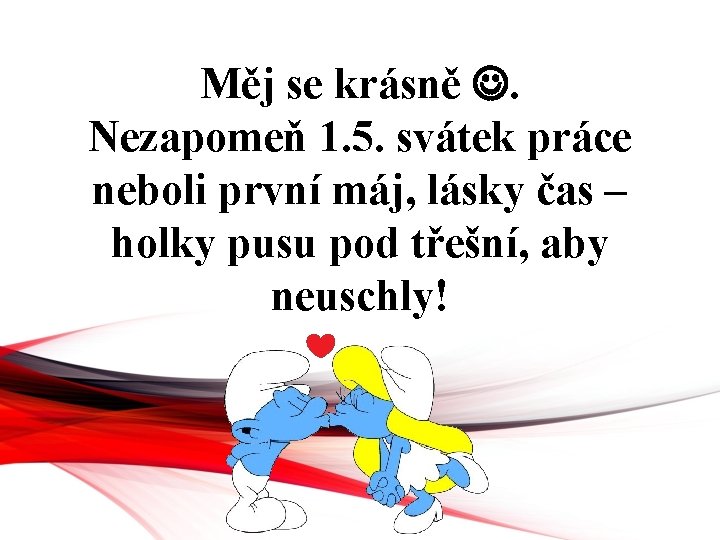 Měj se krásně . Nezapomeň 1. 5. svátek práce neboli první máj, lásky čas