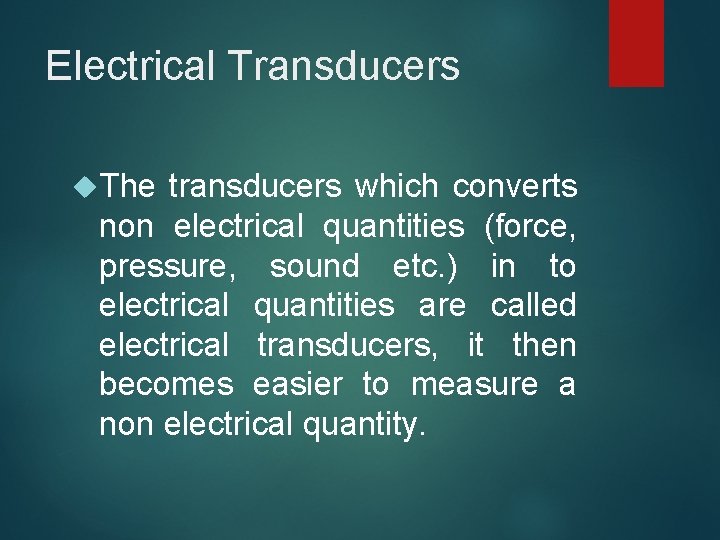 Electrical Transducers The transducers which converts non electrical quantities (force, pressure, sound etc. ) Electrical Transducers The transducers which converts non electrical quantities (force, pressure, sound etc. )