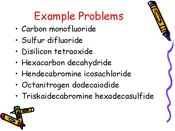 Example Problems • • Carbon monofluoride Sulfur difluoride Disilicon tetraoxide Hexacarbon decahydride Hendecabromine icosachloride