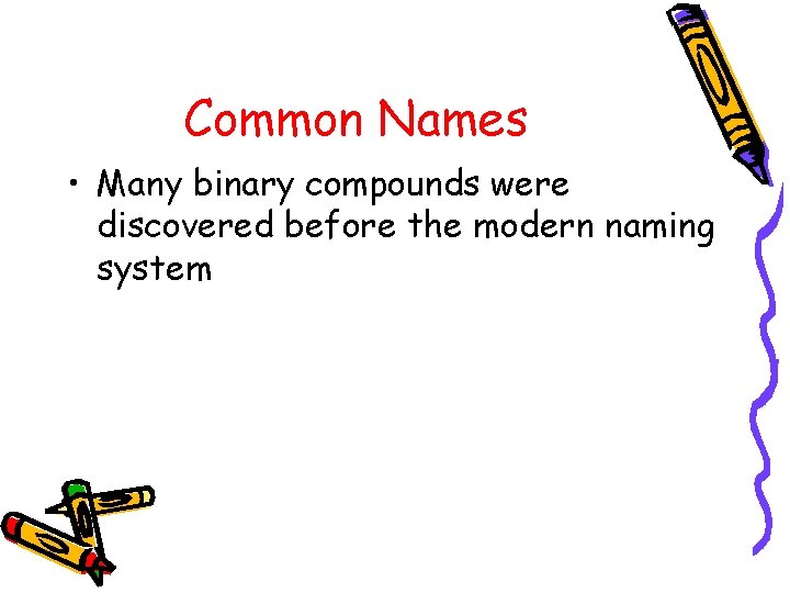 Common Names • Many binary compounds were discovered before the modern naming system 