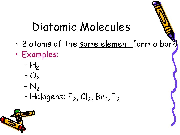 Diatomic Molecules • 2 atoms of the same element form a bond • Examples: