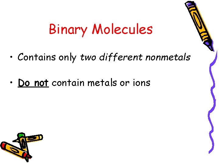 Binary Molecules • Contains only two different nonmetals • Do not contain metals or