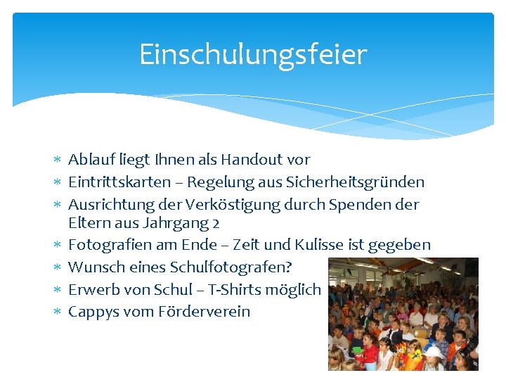 Einschulungsfeier Ablauf liegt Ihnen als Handout vor Eintrittskarten – Regelung aus Sicherheitsgründen Ausrichtung der