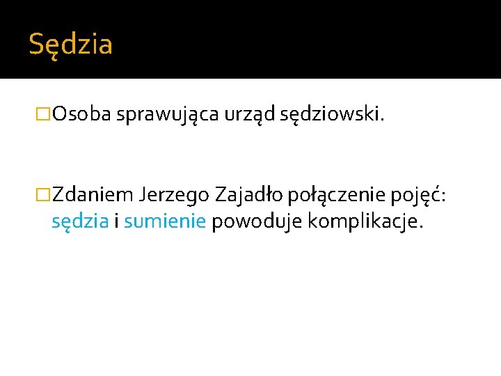 Sędzia �Osoba sprawująca urząd sędziowski. �Zdaniem Jerzego Zajadło połączenie pojęć: sędzia i sumienie powoduje