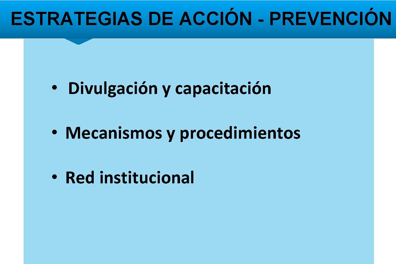 ESTRATEGIAS DE ACCIÓN - PREVENCIÓN • Divulgación y capacitación • Mecanismos y procedimientos •