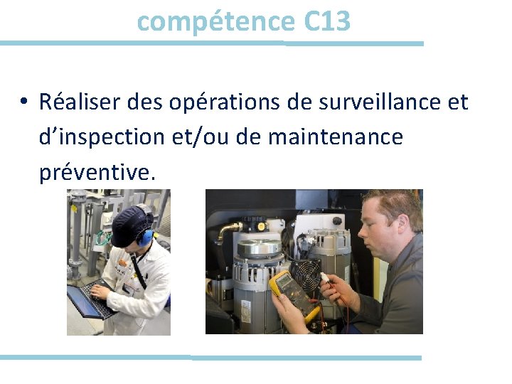 compétence C 13 • Réaliser des opérations de surveillance et d’inspection et/ou de maintenance