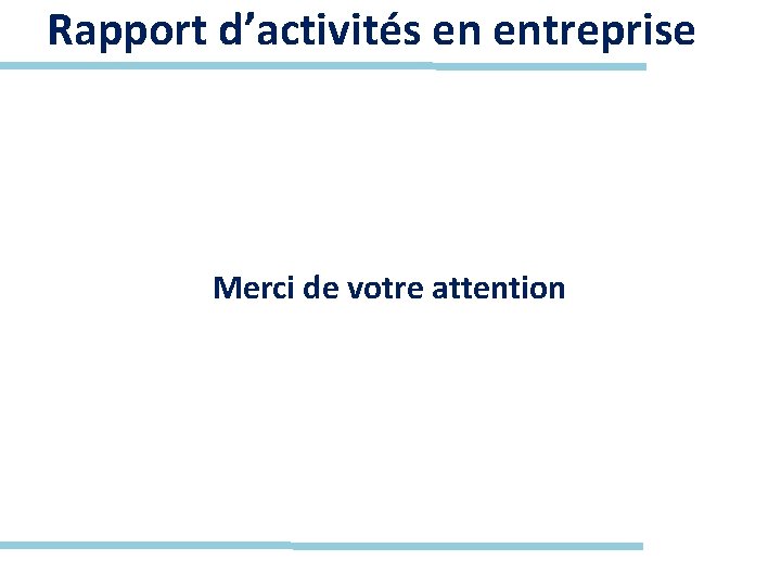 Rapport d’activités en entreprise Merci de votre attention 