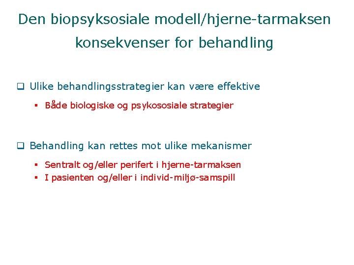 Den biopsyksosiale modell/hjerne-tarmaksen konsekvenser for behandling q Ulike behandlingsstrategier kan være effektive § Både