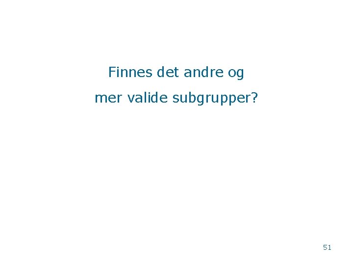 Finnes det andre og mer valide subgrupper? 51 