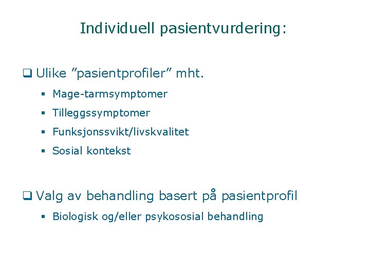 Individuell pasientvurdering: q Ulike ”pasientprofiler” mht. § Mage-tarmsymptomer § Tilleggssymptomer § Funksjonssvikt/livskvalitet § Sosial