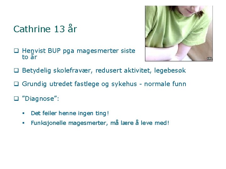 Cathrine 13 år q Henvist BUP pga magesmerter siste to år q Betydelig skolefravær,
