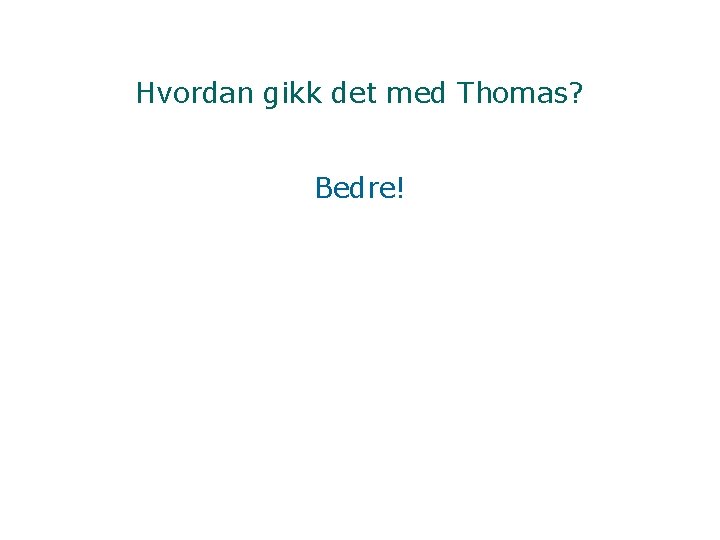 Hvordan gikk det med Thomas? Bedre! 