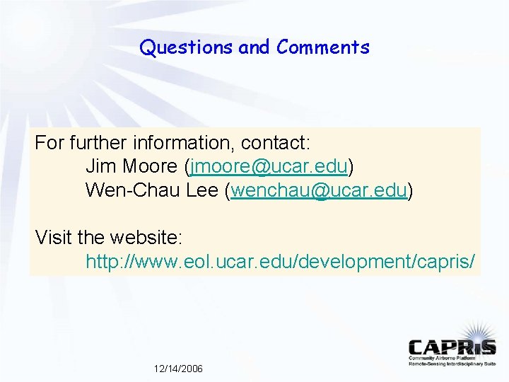 Questions and Comments For further information, contact: Jim Moore (jmoore@ucar. edu) Wen-Chau Lee (wenchau@ucar.