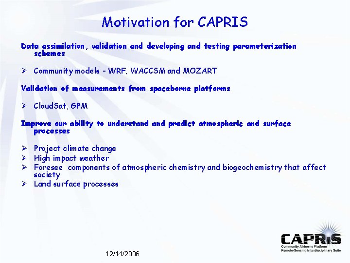 Motivation for CAPRIS Data assimilation, validation and developing and testing parameterization schemes Ø Community