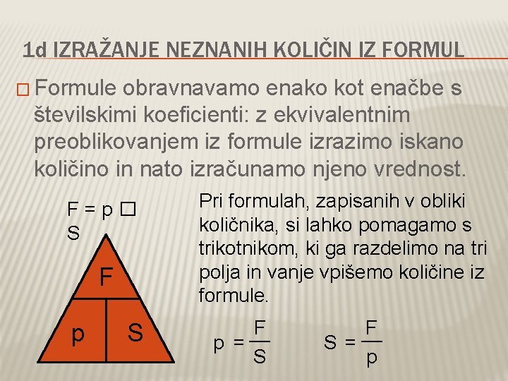 1 d IZRAŽANJE NEZNANIH KOLIČIN IZ FORMUL � Formule obravnavamo enako kot enačbe s