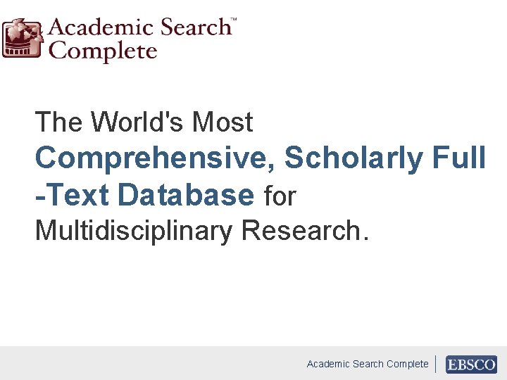 The World's Most Comprehensive, Scholarly Full -Text Database for Multidisciplinary Research. Academic Search Complete