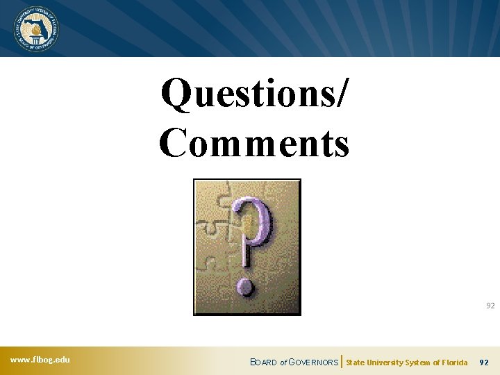 Questions/ Comments 92 www. flbog. edu BOARD of GOVERNORS State University System of Florida