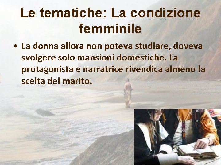 Le tematiche: La condizione femminile • La donna allora non poteva studiare, doveva svolgere