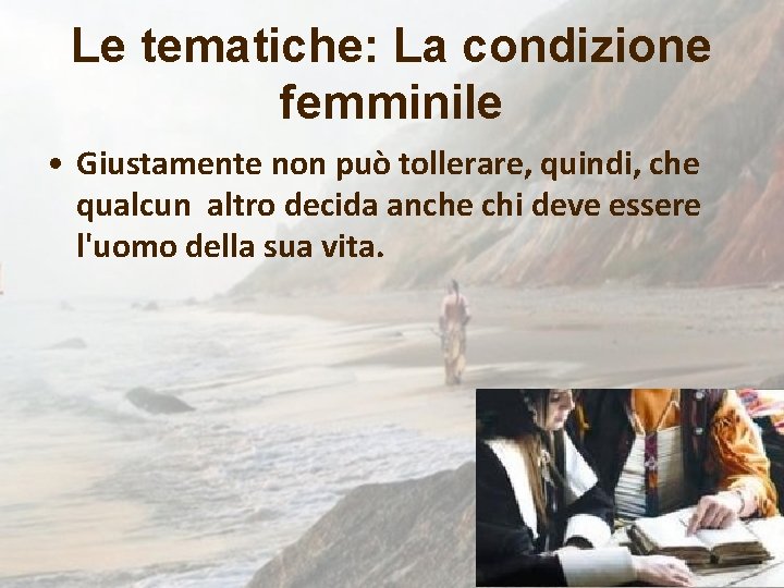 Le tematiche: La condizione femminile • Giustamente non può tollerare, quindi, che qualcun altro