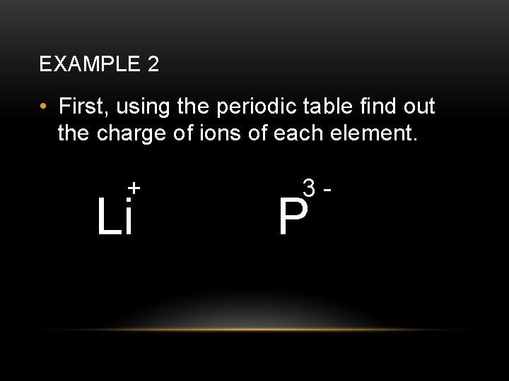 EXAMPLE 2 • First, using the periodic table find out the charge of ions