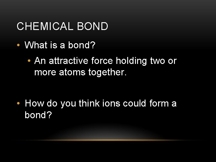 CHEMICAL BOND • What is a bond? • An attractive force holding two or