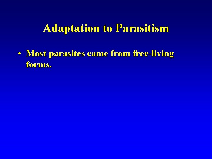 Adaptation to Parasitism • Most parasites came from free-living forms. 