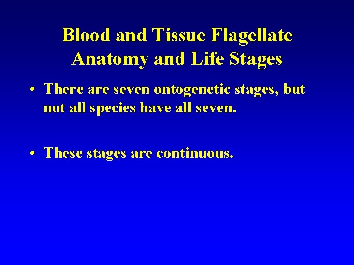 Blood and Tissue Flagellate Anatomy and Life Stages • There are seven ontogenetic stages,