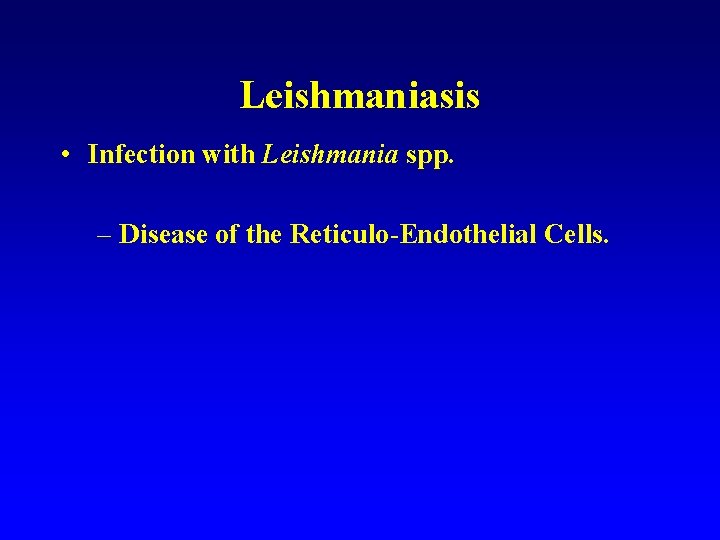 Leishmaniasis • Infection with Leishmania spp. – Disease of the Reticulo-Endothelial Cells. 